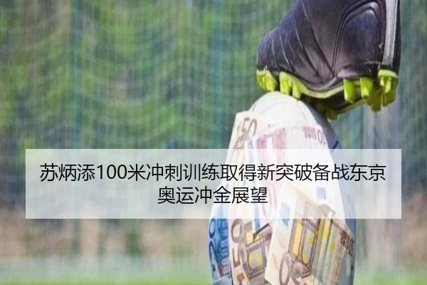 苏炳添100米冲刺训练取得新突破备战东京奥运冲金展望